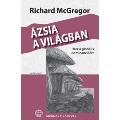 &amp;Aacute;zsia a vil&amp;aacute;gban - Harc a glob&amp;aacute;lis dominanci&amp;aacute;&amp;eacute;rt - Richard McGregor foto