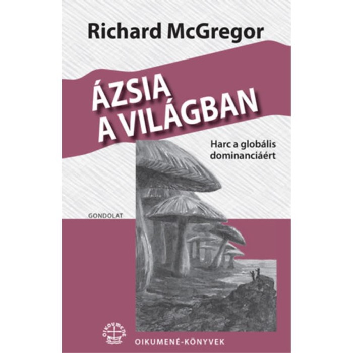 &Aacute;zsia a vil&aacute;gban - Harc a glob&aacute;lis dominanci&aacute;&eacute;rt - Richard McGregor
