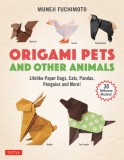 Origami Pets and Other Animals: Lifelike Paper Dogs, Cats, Pandas, Penguins, Rabbits and More!