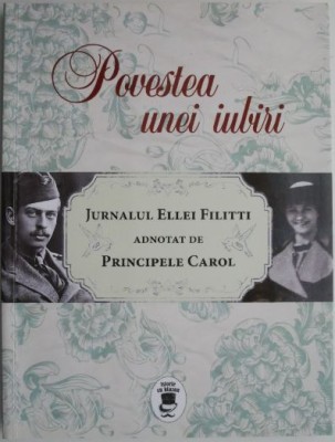 Povestea unei iubiri. Jurnalul Ellei Filitti adnotat de Principele Carol (22 iunie 1915 &amp;ndash; 22 decembrie 1916) foto