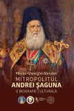 Mitropolitul Andrei saguna. O biografie culturala - Mircea-Gheorghe Abrudan - Scoala Ardeleana