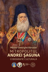 Mitropolitul Andrei saguna. O biografie culturala - Mircea-Gheorghe Abrudan - Scoala Ardeleana