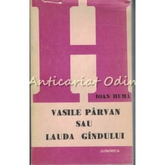 Vasile Parvan Sau Lauda Gindului - Ioan Huma