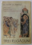 TREI RUGACIUNI : TATAL NOSTRU , IMPARATE CERESC , RUGACIUNEA SFANTULUI EFREM SIRUL de OLIVIER CLEMENT , 2001