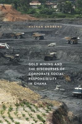 Gold Mining and the Discourses of Corporate Social Responsibility in Ghana Gold Mining and the Discourses of Corporate Social Responsibility in Ghana