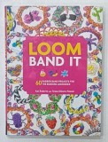LOOM BAND IT , 60 RUBBER BAND PROJECTS FOR THE BUDDING LOOMINER by KAT ROBERTS and TESSA SILLARS - POWELL , 2014