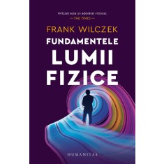 Fundamentele lumii fizice &ndash; Frank Wilczek