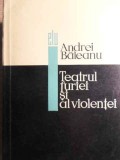 Teatrul Furiei si al Violentei - Andrei Baleanu - 1967 - Editura Pentru Literatura - Carte Teatru Beletristica