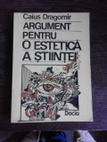 ARGUMENT PENTRU O ESTETICA A STIINTEI - CAIUS DRAGOMIR (CU DEDICATIE)