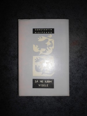 CONSTANTIN NISIPEANU - SA NE IUBIM VISELE. POEME (1967, editie cartonata) foto