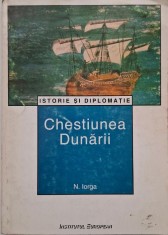 Chestiunea Dunarii (Istorie a Europei Rasaritene in legatura cu aceasta chestie) - N. Iorga
