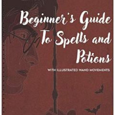 Beginner's Guide to Spells and Potions With Illustrated Wand Movements - Mark J. Thompson