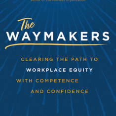 The Waymakers: Clearing the Path to Workplace Equity with Competence and Confidence