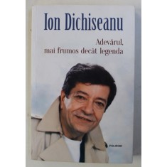ION DICHISEANU - ADEVARUL , MAI FRUMOS DECAT LEGENDA , 2017