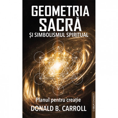 Geometria Sacra si Simbolismul spiritual. Planul pentru creatie - Donald B. Carroll foto