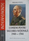 Consens Pentru Salvarea Nationala 1940-1944 - Mihai Fatu, 1996, Editura Ministerului de Interne, Istorie Romania