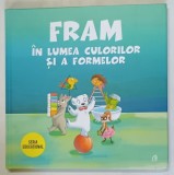 FRAM IN LUMEA CULORILOR SI A FORMELOR , ilustratii de OANA COCHECI si ALEXANDRA ABAGIU , text de ANCA STANESCU si IULIA BURTEA , 2019