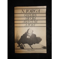 NICOLAE IORGA - O VIATA DE OM ASA CUM A FOST (1984, ed. integrala, 824 pagini)
