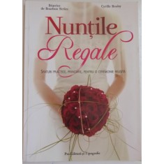 NUNTILE REGALE , SFATURI PRACTICE , PRINCIARE , PENTRU O CEREMONIE REUSITA de BEATRICE DE BOURBON , CYRILLE BOULAY , 2008