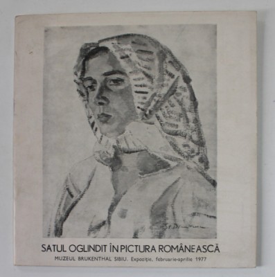SATUL OGLINDIT IN PICTURA ROMANESCA , CATALOG DE EXPOZITIE , MUZEUL BRUCKENTHAL , SIBIU , FEB. - APR. 1977 foto