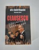 Istorie Camil Roguski Ceausescu adevaruri interzise