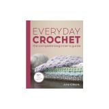 Everyday Crochet: The Complete Beginner's Guide: 15+ Cozy Patterns