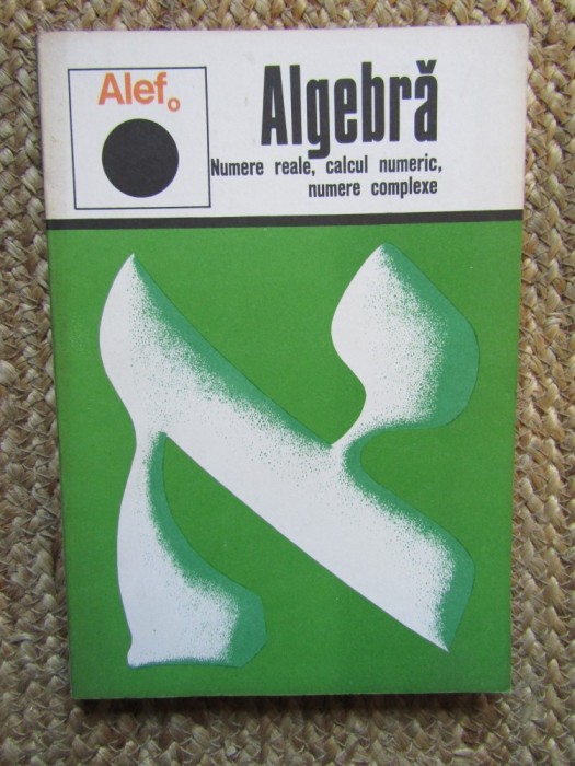Alef. Algebra Numere reale, calcul numeric, numere complexe. Numere ...