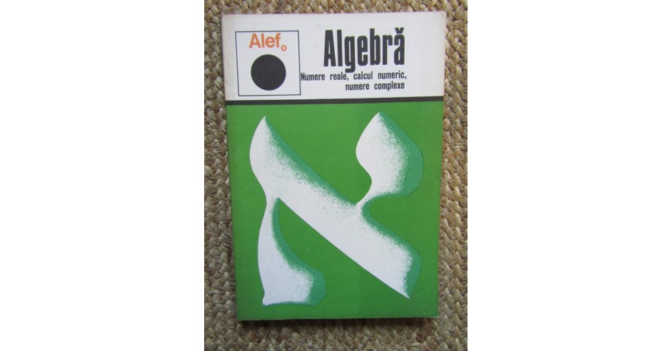 Alef. Algebra Numere reale, calcul numeric, numere complexe. Numere ...
