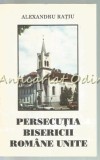 Cumpara ieftin Persecuția Bisericii Rom&acirc;ne Unite - Alexandru Rațiu (1994, Oradea) Carte Religioasă, Istorie Biserică Rom&acirc;nă Unită, BRU
