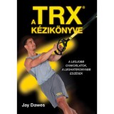 A TRX k&eacute;zik&ouml;nyve - A legjobb gyakorlatok, a leghat&eacute;konyabb edz&eacute;sek - Jay Dawes