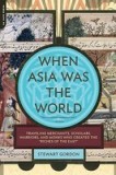 When Asia Was the World: Traveling Merchants, Scholars, Warriors, and Monks Who Created the &quot;&quot;Riches of the &quot;&quot;East&quot;&quot;
