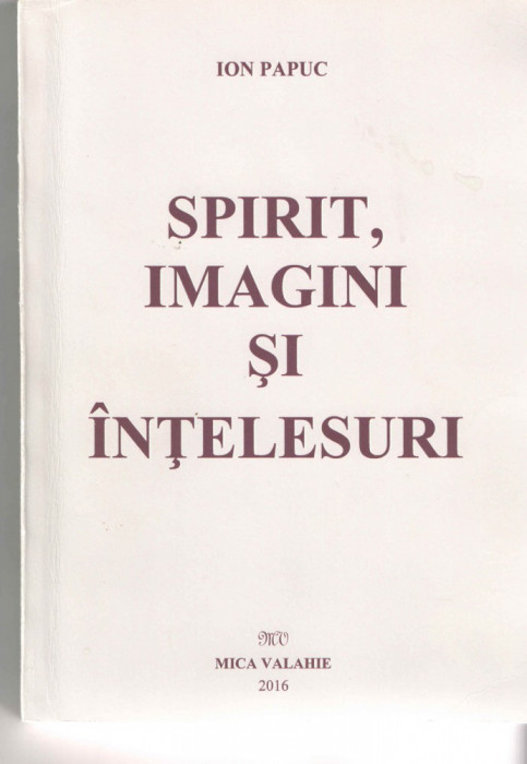 Spirit, imagini si intelesuri - Ion Papuc, Ed. Mica Valahie, 2016, brosata