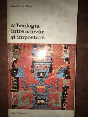 Arheologia intre adevar si impostura- Jean-Pierre Adam foto