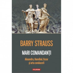 Mari comandanti. Alexandru, Hannibal, Cezar si arta conducerii, Barry Strauss foto
