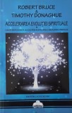 Accelerarea evolutiei spirituale. Cum sa devii un om de succes prin dezvoltarea cunoasterii spirituale - Robert Bruce, Timothy Donaghue