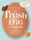 The Fresh Egg Cookbook: From Chicken to Kitchen, Recipes for Using Eggs from Farmers&#039; Markets, Local Farms, and Your Own Backyard