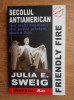 Julia E. Sweig - Friendly fire. Secolul antiamerican