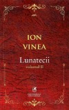 Lunatecii. Volumul II | Ion Vinea