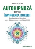 Autohipnoză pentru &icirc;nvingerea durerii. Hipnoză, autohipnoză și meditație pentru sănătatea corpului, a minții și a spiritului - Paperback - Annalisa Fa
