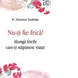 Nu-ti fie frica! Alunga fricile care-ti stapanesc viata! - Cristian Spatarelu, Dionisios Tambakis