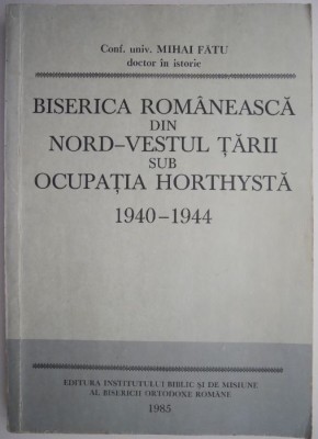 Biserica romaneasca din nord-vestul tarii sub ocupatia Horthysta (1940-1944) &amp;ndash; Mihai Fatu (putin uzata) foto