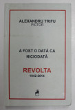 A FOST ODATA CA NICIODATA , REVOLTA , ( 1942 - 2014 ) de ALEXANDRU TRIFU , 2016