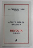 A FOST ODATA CA NICIODATA , REVOLTA , ( 1942 - 2014 ) de ALEXANDRU TRIFU , 2016