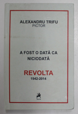 A FOST ODATA CA NICIODATA , REVOLTA , ( 1942 - 2014 ) de ALEXANDRU TRIFU , 2016 foto