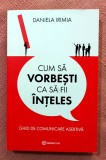 Cum sa vorbesti ca sa fii inteles. Ghid de comunicare asertiva. Editura Bookzone, 2022 - Daniela Irimia