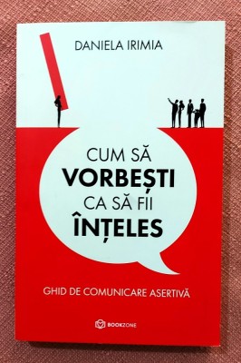 Cum sa vorbesti ca sa fii inteles. Ghid de comunicare asertiva. Editura Bookzone, 2022 - Daniela Irimia foto
