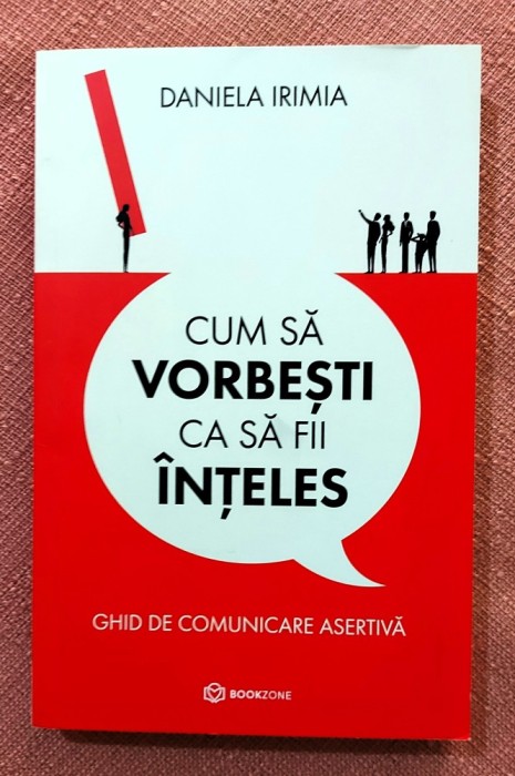 Cum sa vorbesti ca sa fii inteles. Ghid de comunicare asertiva. Editura Bookzone, 2022 - Daniela Irimia