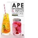 Ape detoxifiante &amp;amp;amp; infuzii sanatoase. 80 de retete pentru o viata echilibrata - Geraldine Olivo