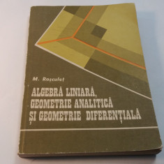 ALGEBRA LINIARA, GEOMETRIE ANALITICA SI GEOMETRIE DIFERENTIALA - M. ROSCULET