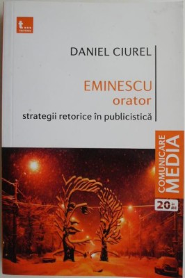 Eminescu orator. Strategii retorice in publicistica &amp;ndash; Daniel Ciurel foto